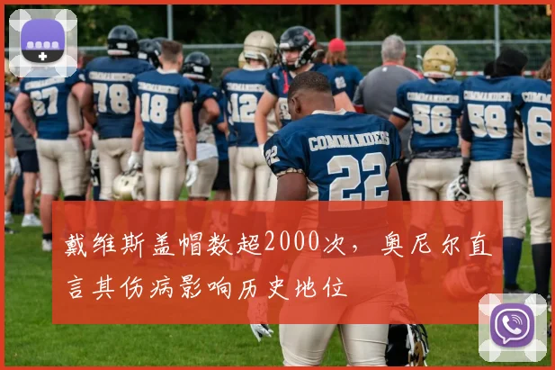 戴维斯盖帽数超2000次，奥尼尔直言其伤病影响历史地位